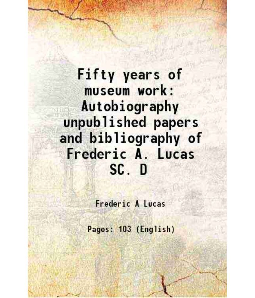     			Fifty years of museum work Autobiography unpublished papers and bibliography of Frederic A. Lucas SC. D 1933 [Hardcover]