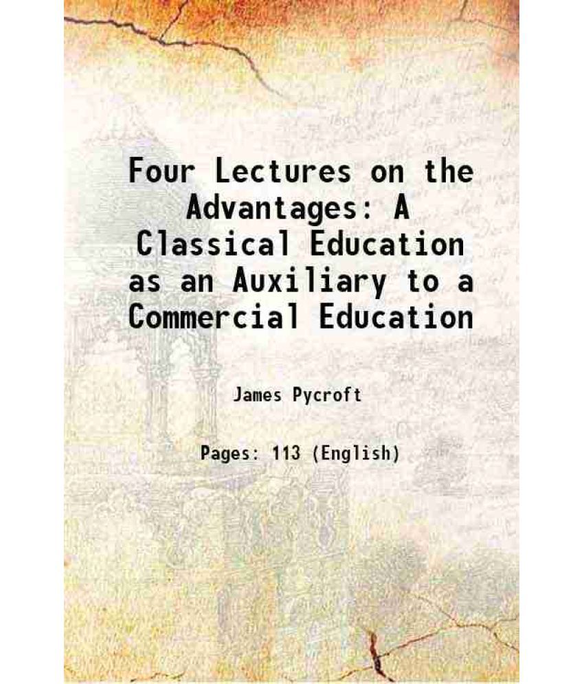     			Four Lectures on the Advantages A Classical Education as an Auxiliary to a Commercial Education 1847 [Hardcover]