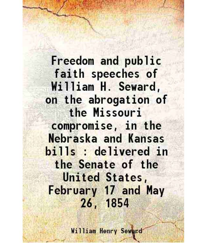     			Freedom and public faith speeches of William H. Seward, on the abrogation of the Missouri compromise, in the Nebraska and Kansas bills : d [Hardcover]