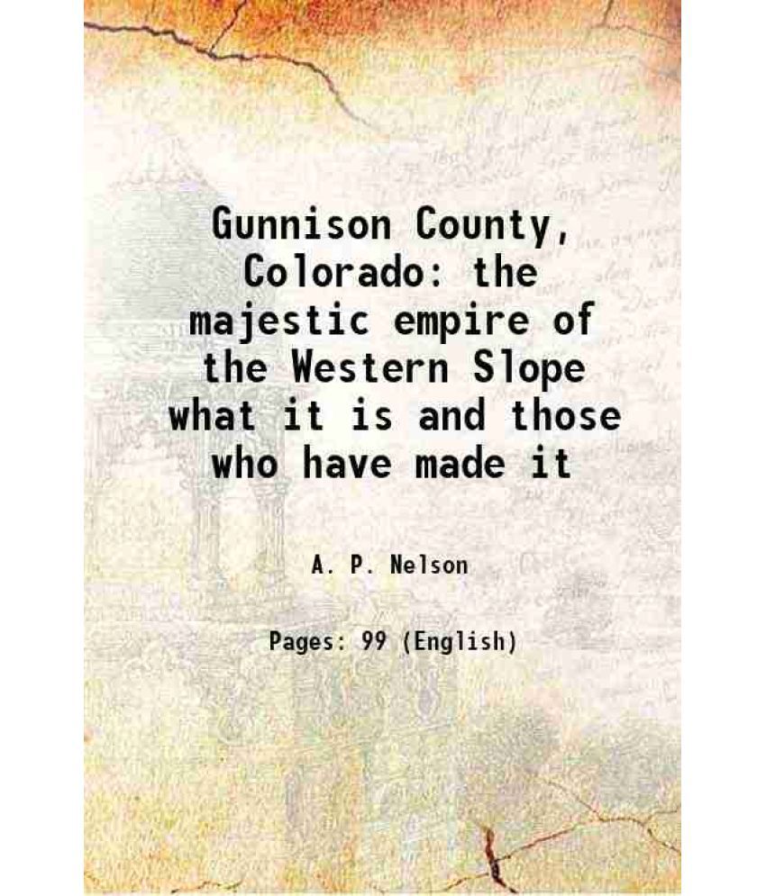     			Gunnison County, Colorado the majestic empire of the Western Slope what it is and those who have made it 1916 [Hardcover]
