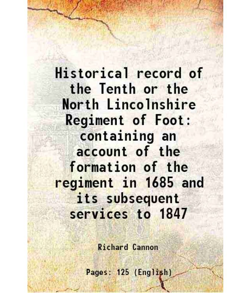     			Historical record of the Tenth or the North Lincolnshire Regiment of Foot containing an account of the formation of the regiment in 1685 a [Hardcover]