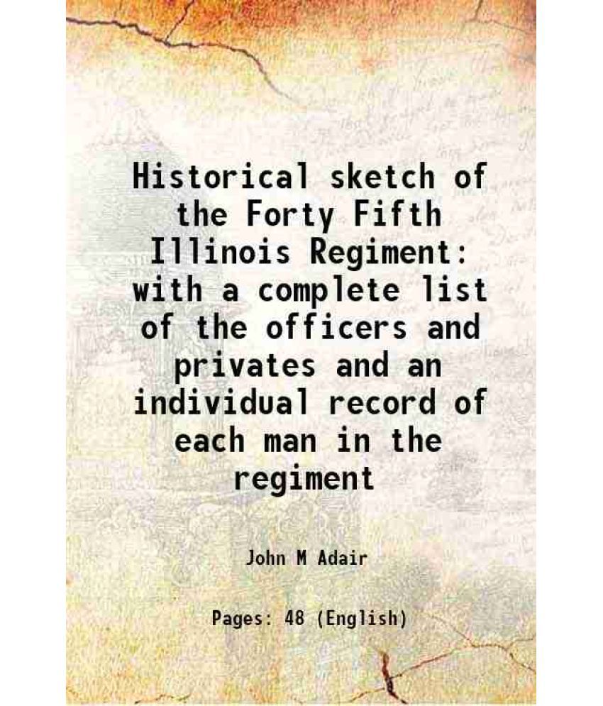    			Historical sketch of the Forty Fifth Illinois Regiment with a complete list of the officers and privates and an individual record of each [Hardcover]
