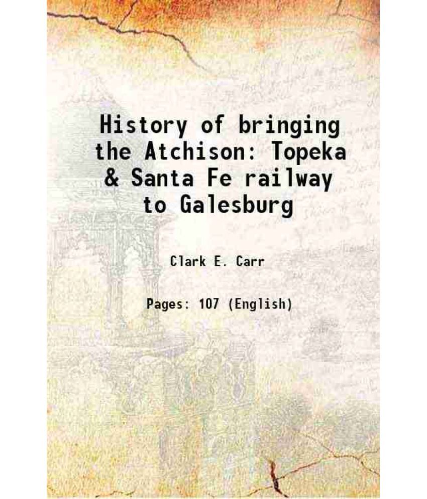     			History of bringing the Atchison Topeka & Santa Fe railway to Galesburg 1913 [Hardcover]