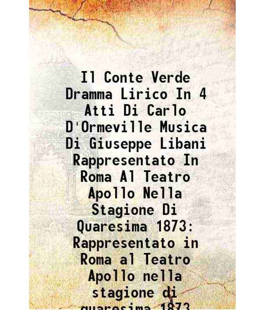     			Il Conte Verde Dramma Lirico In 4 Atti Di Carlo D'Ormeville Musica Di Giuseppe Libani Rappresentato In Roma Al Teatro Apollo Nella Stagion [Hardcover]