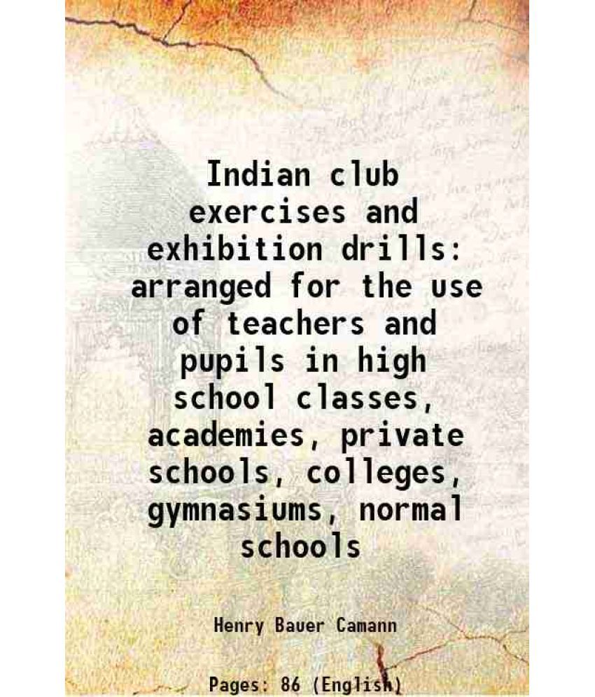     			Indian club exercises and exhibition drills arranged for the use of teachers and pupils in high school classes, academies, private schools [Hardcover]