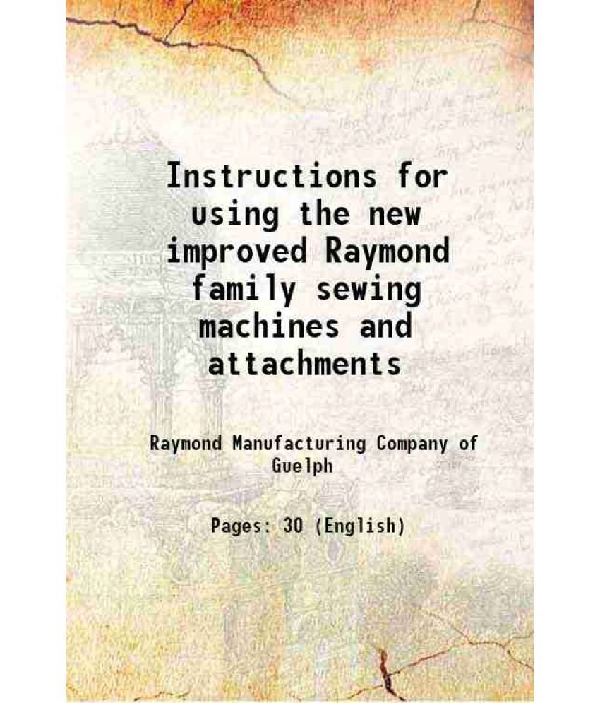     			Instructions for using the new improved Raymond family sewing machines and attachments 1902 [Hardcover]