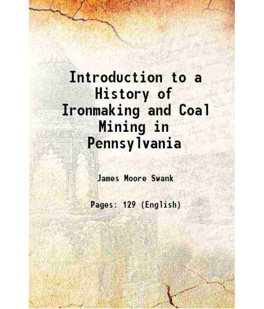     			Introduction to a History of Ironmaking and Coal Mining in Pennsylvania 1878 [Hardcover]