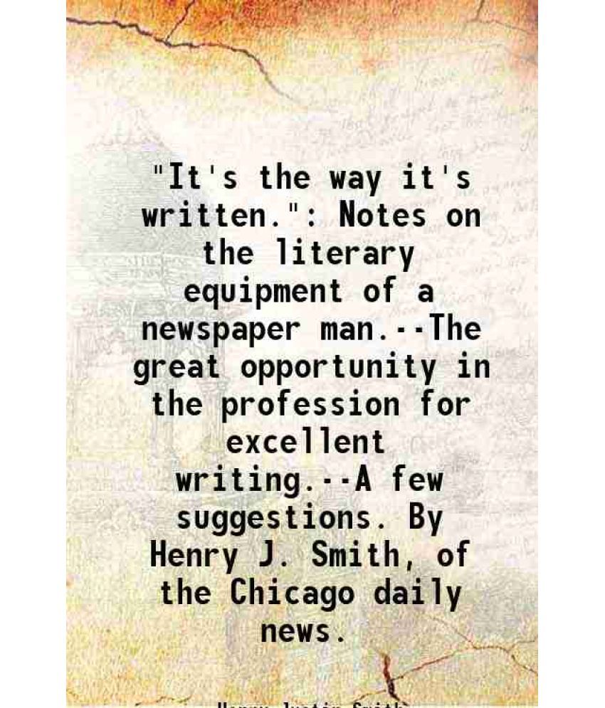     			"It's the way it's written." Notes on the literary equipment of a newspaper man.--The great opportunity in the profession for excellent wr [Hardcover]