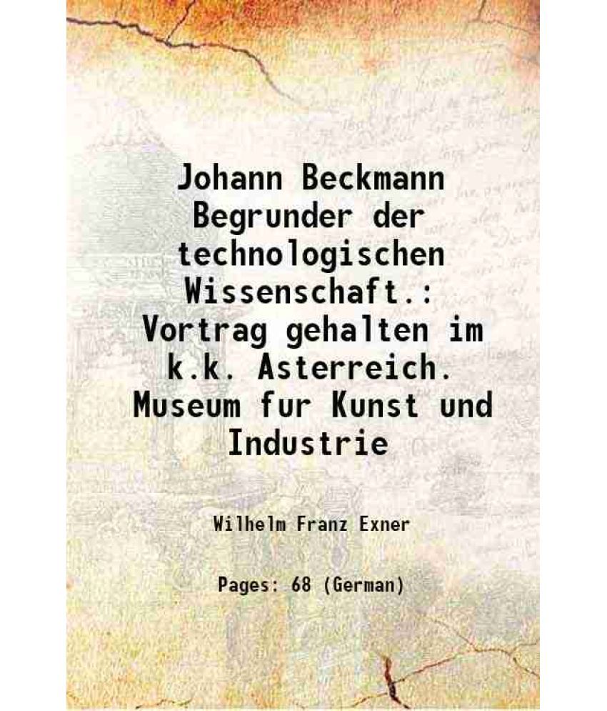     			Johann Beckmann Begrunder der technologischen Wissenschaft. Vortrag gehalten im k.k. Asterreich. Museum fur Kunst und Industrie 1878 [Hardcover]