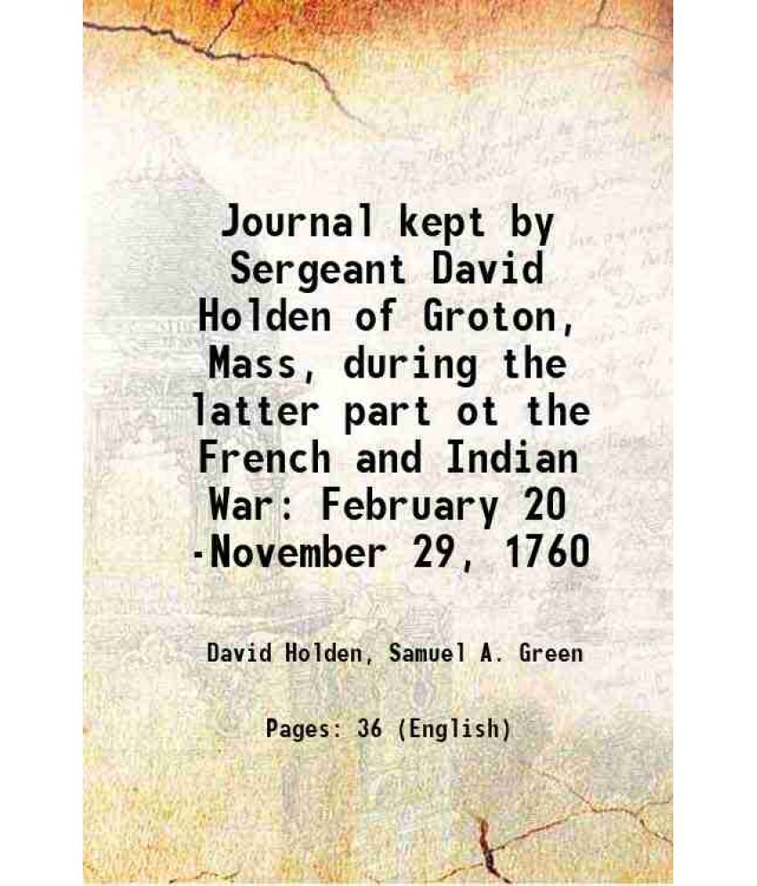     			Journal kept by Sergeant David Holden of Groton, Mass, during the latter part ot the French and Indian War: February 20 -November 29, 1760 [Hardcover]