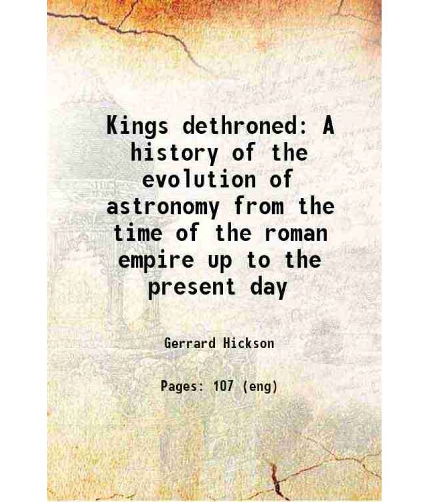    			Kings dethroned A history of the evolution of astronomy from the time of the roman empire up to the present day 1922 [Hardcover]