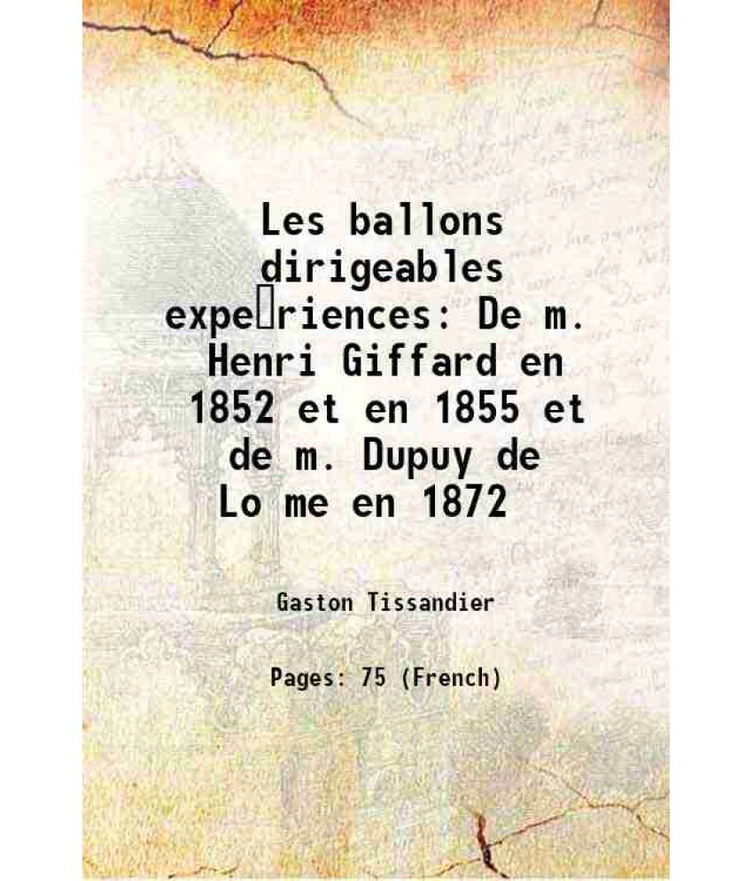     			Les ballons dirigeables experiences De m. Henri Giffard en 1852 et en 1855 et de m. Dupuy de Lo‚me en 1872 1872 [Hardcover]