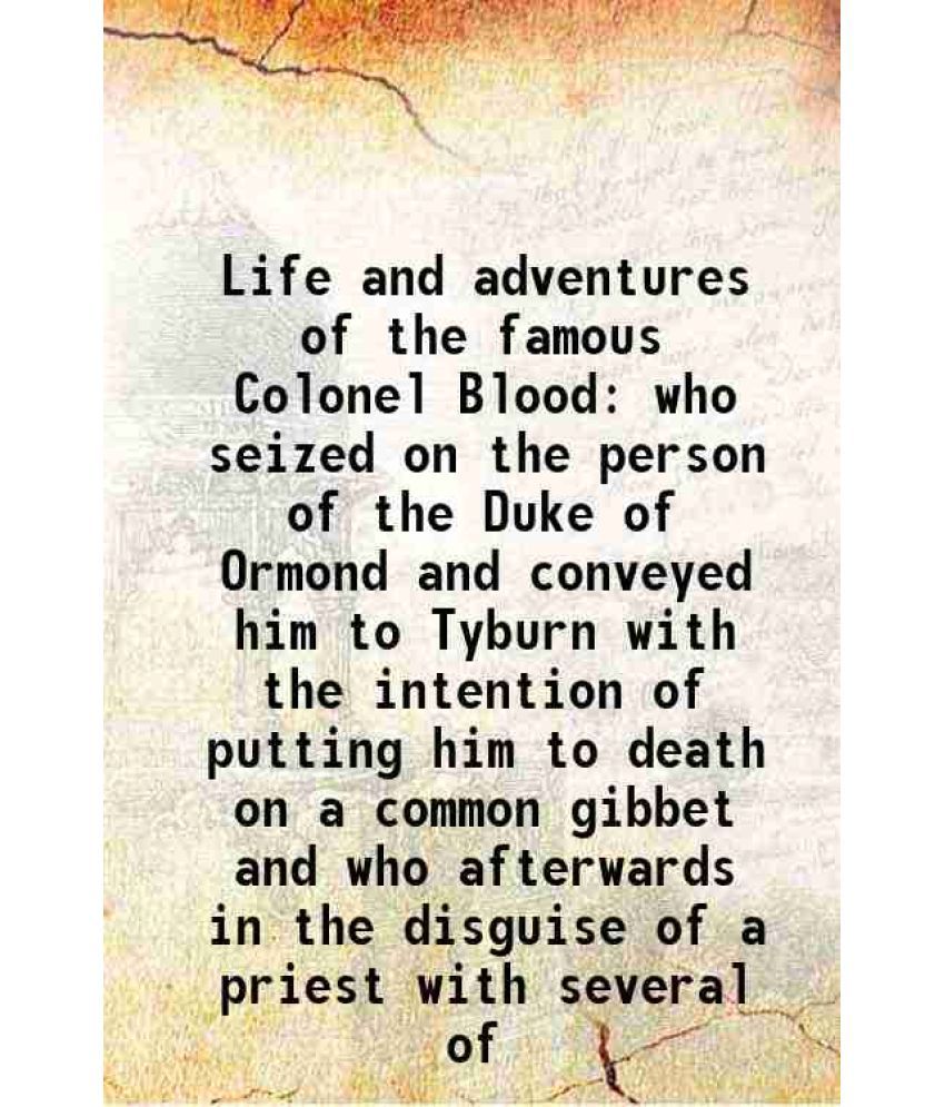     			Life and adventures of the famous Colonel Blood who seized on the person of the Duke of Ormond and conveyed him to Tyburn with the intenti [Hardcover]