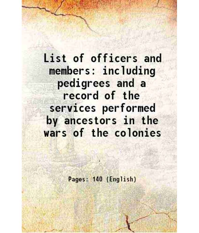     			List of officers and members including pedigrees and a record of the services performed by ancestors in the wars of the colonies 1906 [Hardcover]