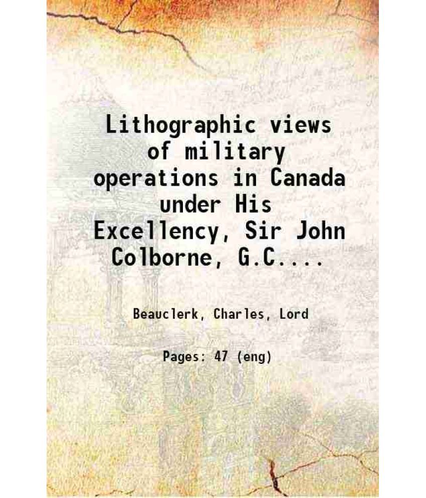     			Lithographic views of military operations in Canada under His Excellency, Sir John Colborne, G.C.B. etc. [microform] : during the late ins [Hardcover]