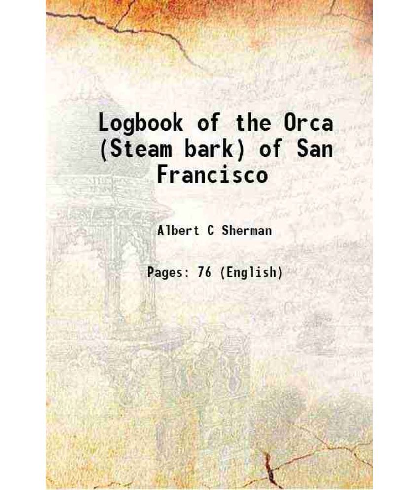     			Logbook of the Orca (Steam bark) of San Francisco 1897 [Hardcover]