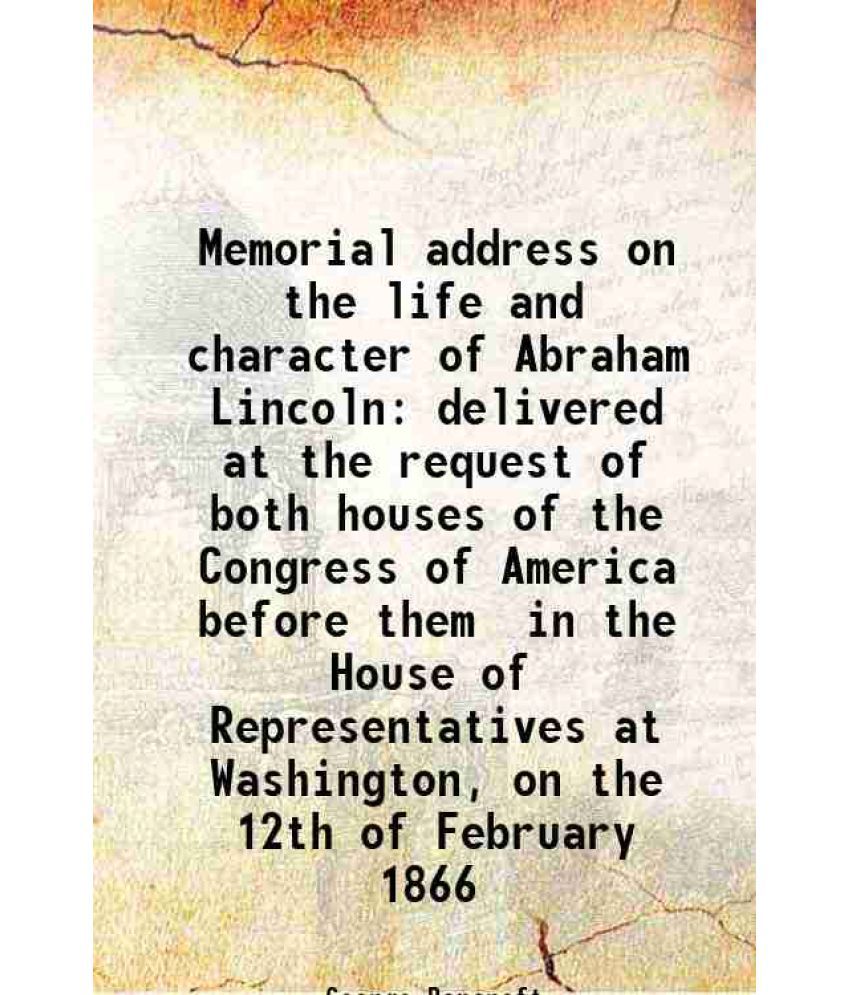     			Memorial address on the life and character of Abraham Lincoln delivered at the request of both houses of the Congress of America before th [Hardcover]