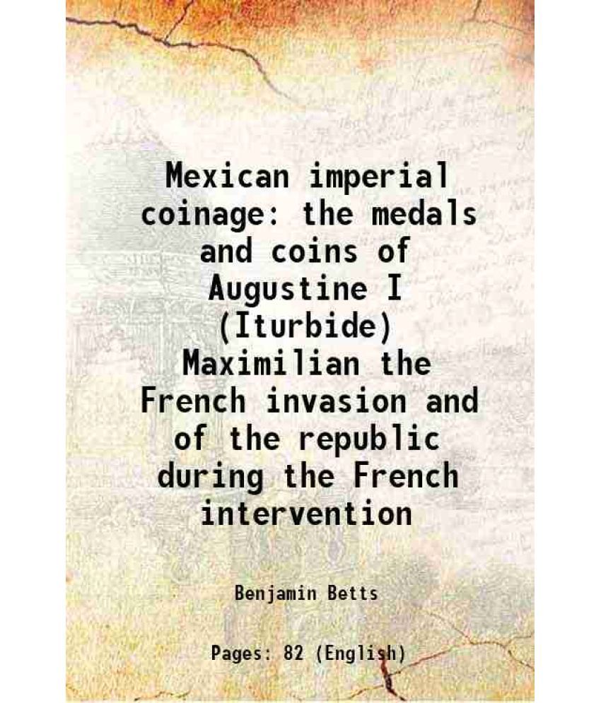     			Mexican imperial coinage the medals and coins of Augustine I (Iturbide) Maximilian the French invasion and of the republic during the Fren [Hardcover]