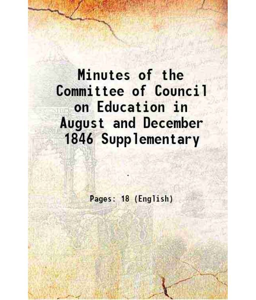     			Minutes of the Committee of Council on Education in August and December 1846 Supplementary 1847 [Hardcover]