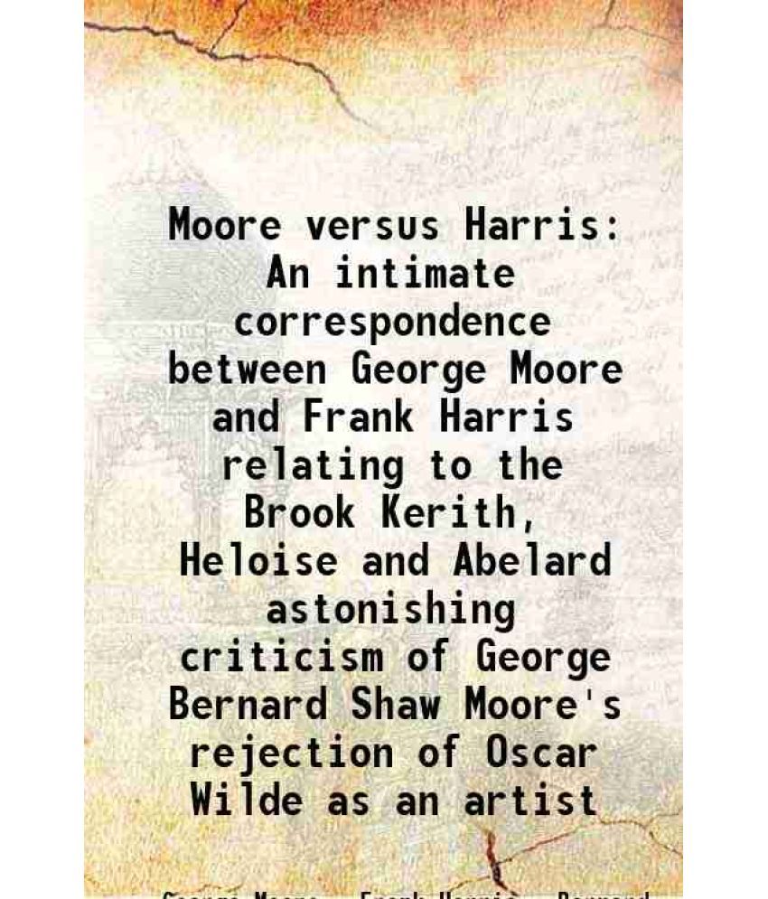     			Moore versus Harris An intimate correspondence between George Moore and Frank Harris relating to the Brook Kerith, Heloise and Abelard ast [Hardcover]