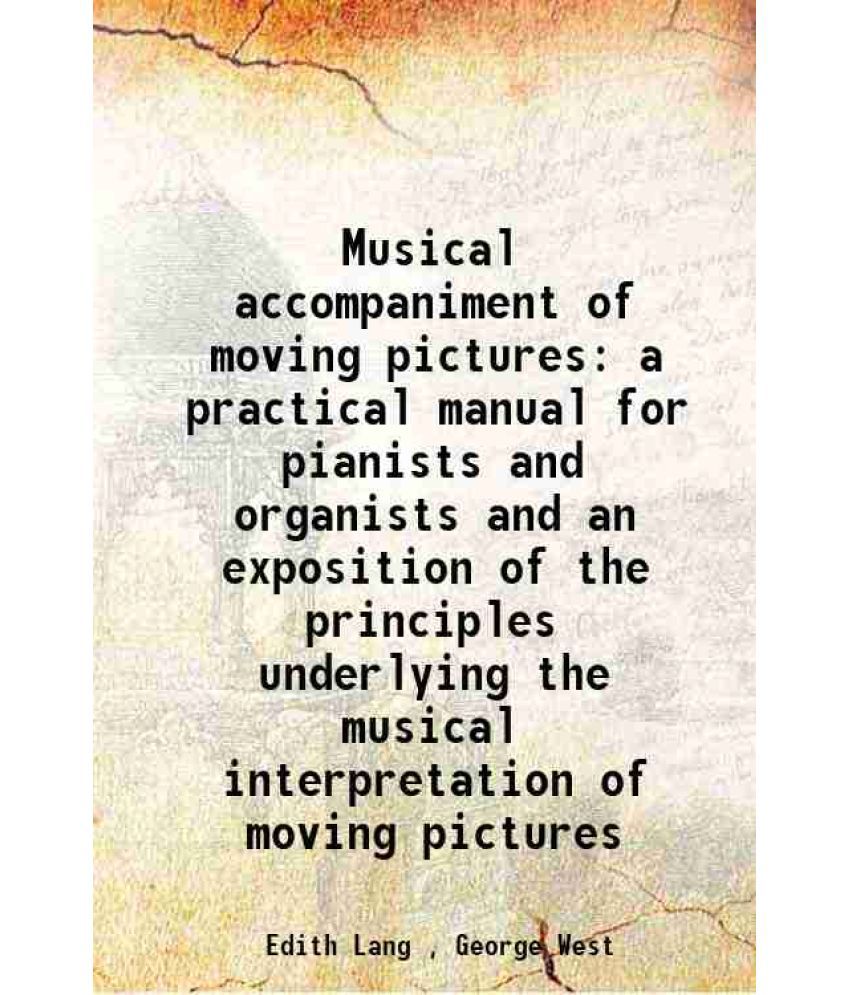     			Musical accompaniment of moving pictures a practical manual for pianists and organists and an exposition of the principles underlying the [Hardcover]