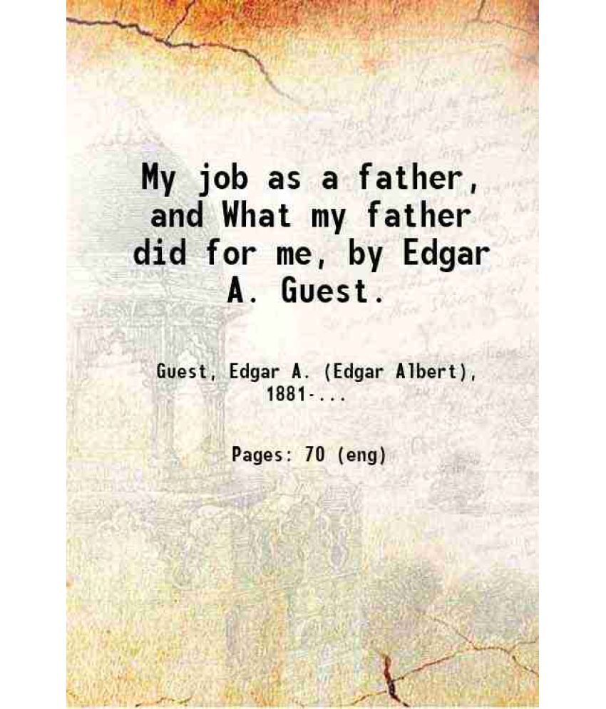     			My job as a father, and What my father did for me, by Edgar A. Guest. 1923 [Hardcover]