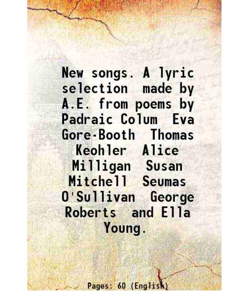     			New songs. A lyric selection made by A.E. from poems by Padraic Colum Eva Gore-Booth Thomas Keohler Alice Milligan Susan Mitchell Seumas O [Hardcover]