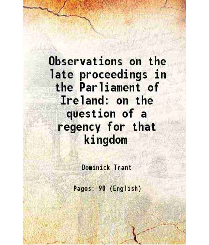     			Observations on the late proceedings in the Parliament of Ireland on the question of a regency for that kingdom 1789 [Hardcover]