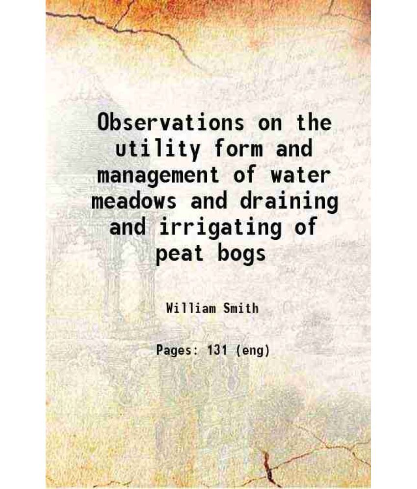     			Observations on the utility form and management of water meadows and draining and irrigating of peat bogs 1806 [Hardcover]