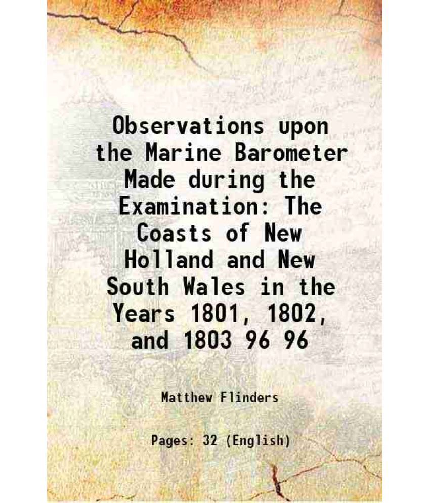     			Observations upon the Marine Barometer Made during the Examination The Coasts of New Holland and New South Wales in the Years 1801, 1802, [Hardcover]