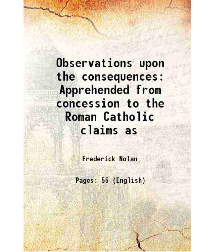     			Observations upon the consequences Apprehended from concession to the Roman Catholic claims as 1827 [Hardcover]