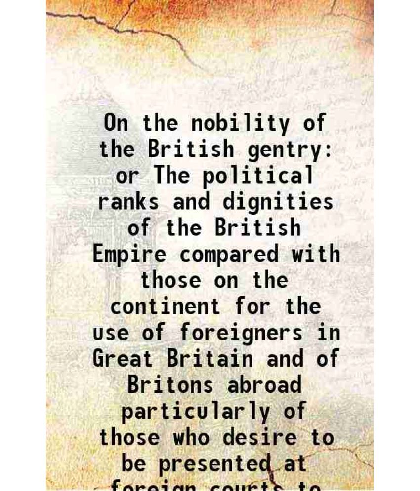     			On the nobility of the British gentry or The political ranks and dignities of the British Empire compared with those on the continent for [Hardcover]