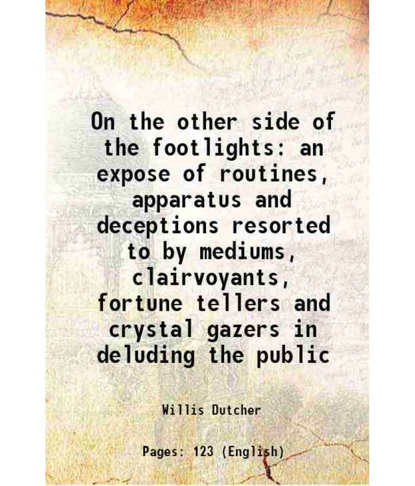     			On the other side of the footlights an expose of routines, apparatus and deceptions resorted to by mediums, clairvoyants, fortune tellers [Hardcover]