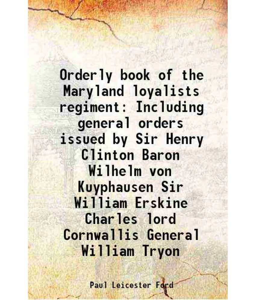     			Orderly book of the Maryland loyalists regiment Including general orders issued by Sir Henry Clinton Baron Wilhelm von Kuyphausen Sir Will [Hardcover]