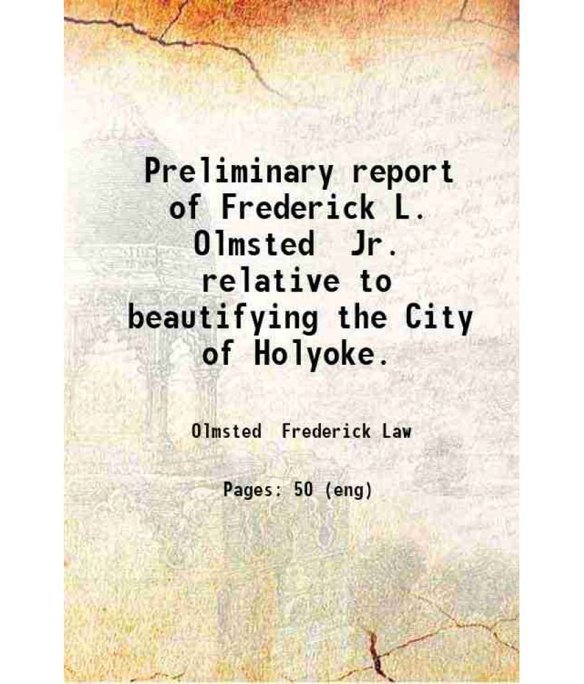     			Preliminary report of Frederick L. Olmsted Jr. relative to beautifying the City of Holyoke. 1908 [Hardcover]