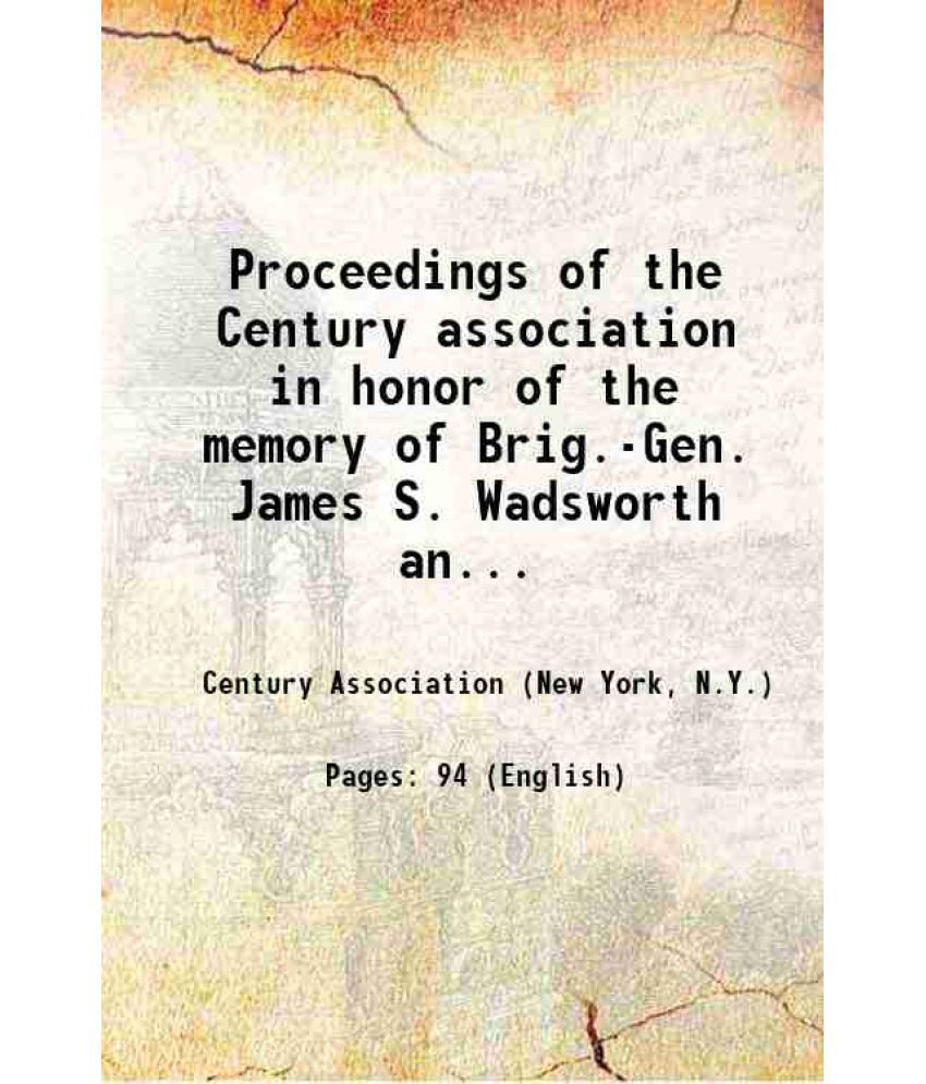     			Proceedings of the Century association in honor of the memory of Brig.-Gen. James S. Wadsworth and Colonel Peter A. Porter; with the eulog [Hardcover]