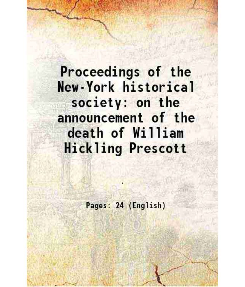     			Proceedings of the New-York historical society on the announcement of the death of William Hickling Prescott 1859 [Hardcover]