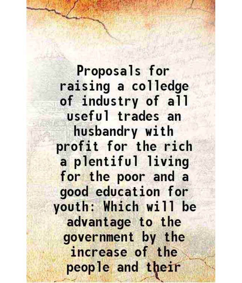     			Proposals for raising a colledge of industry of all useful trades an husbandry with profit for the rich a plentiful living for the poor an [Hardcover]