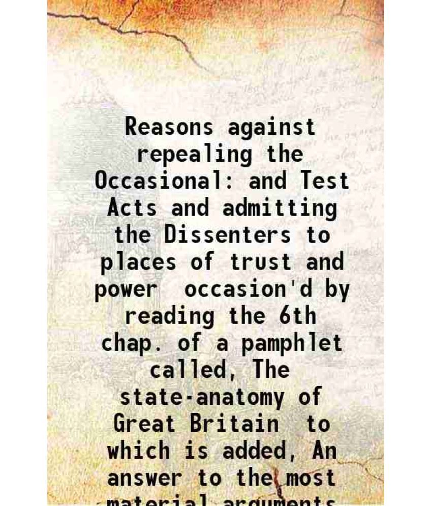     			Reasons against repealing the Occasional and Test Acts and admitting the Dissenters to places of trust and power occasion'd by reading the [Hardcover]