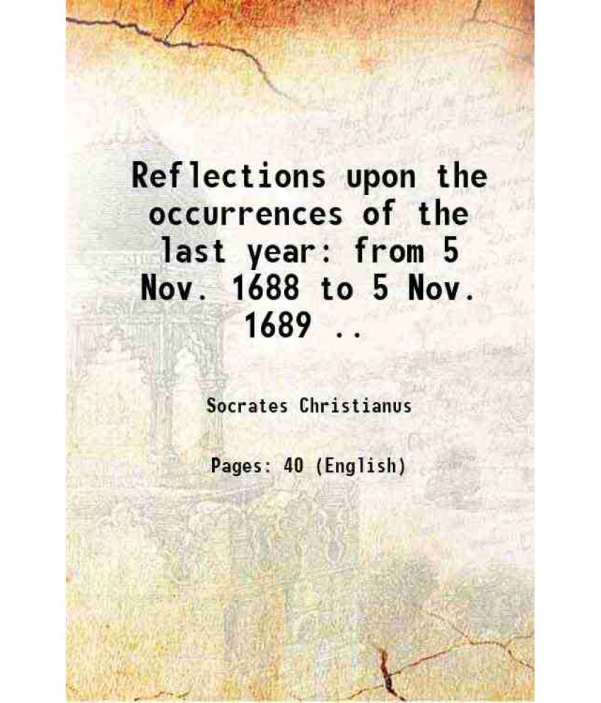     			Reflections upon the occurrences of the last year from 5 Nov. 1688 to 5 Nov. 1689 .. 1689 [Hardcover]