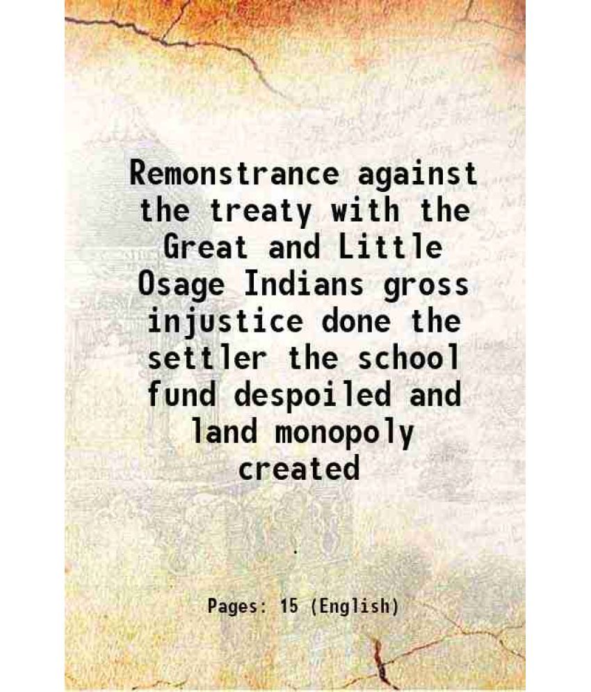     			Remonstrance against the treaty with the Great and Little Osage Indians gross injustice done the settler the school fund despoiled and lan [Hardcover]