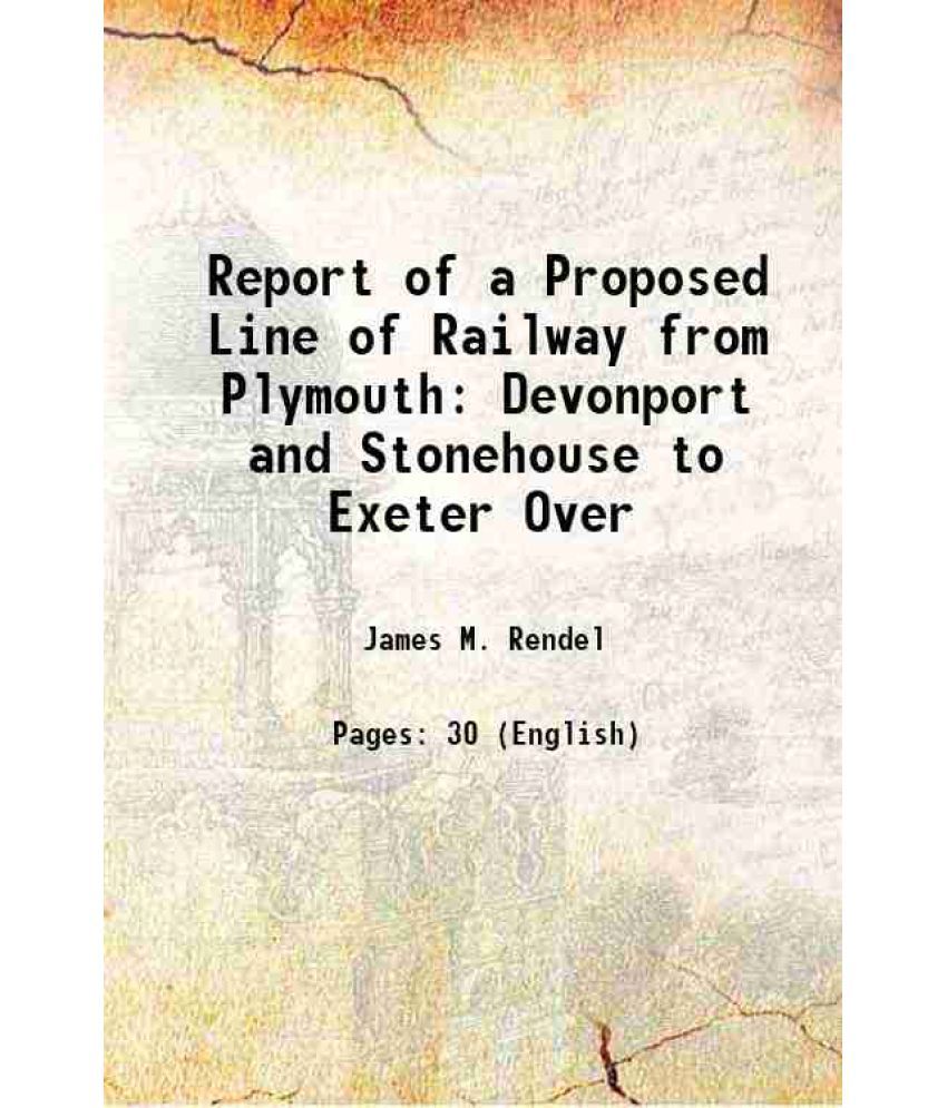     			Report of a Proposed Line of Railway from Plymouth Devonport and Stonehouse to Exeter Over 1840 [Hardcover]