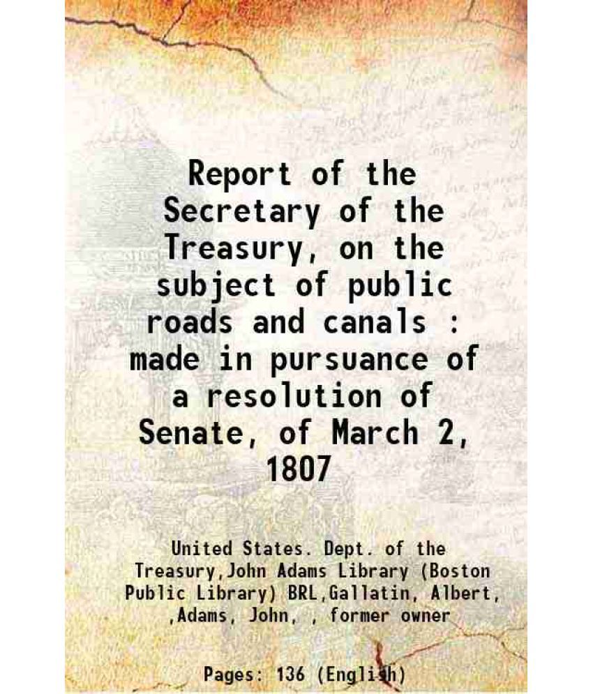     			Report of the Secretary of the Treasury, on the subject of public roads and canals : made in pursuance of a resolution of Senate, of March [Hardcover]