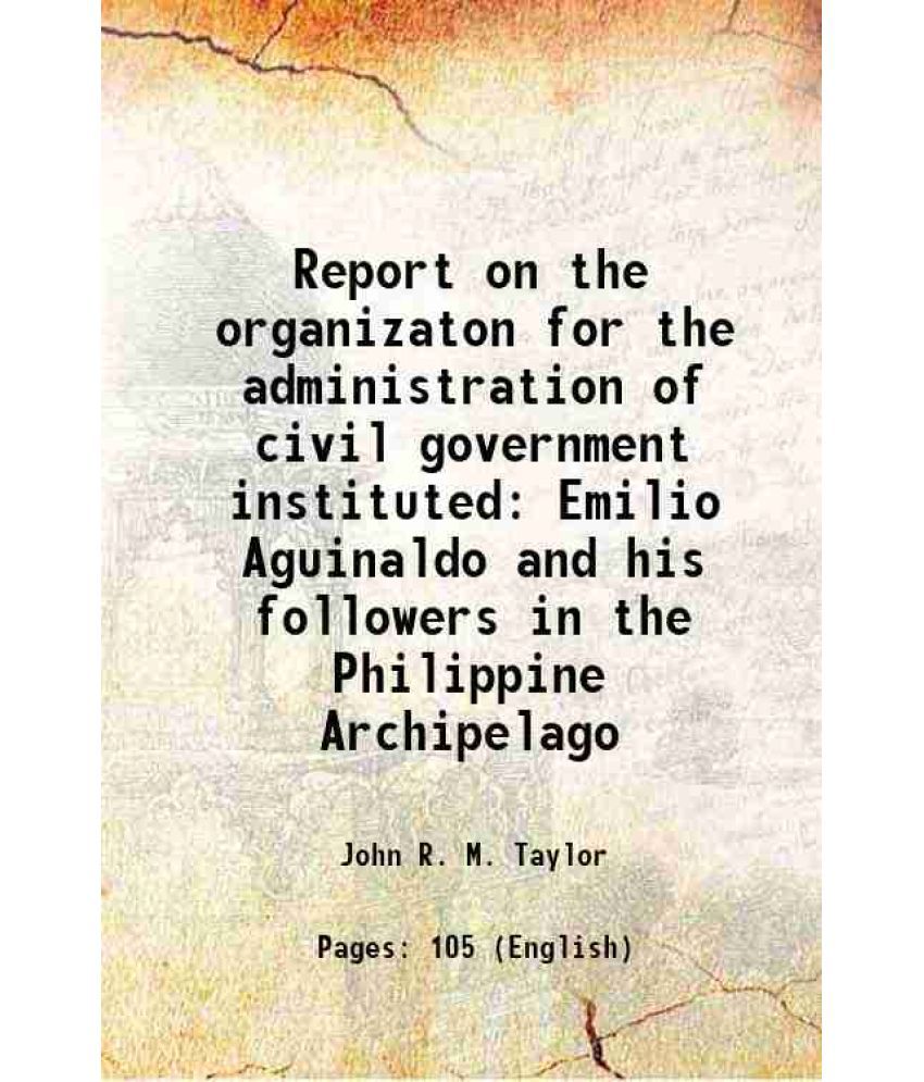     			Report on the organizaton for the administration of civil government instituted Emilio Aguinaldo and his followers in the Philippine Archi [Hardcover]