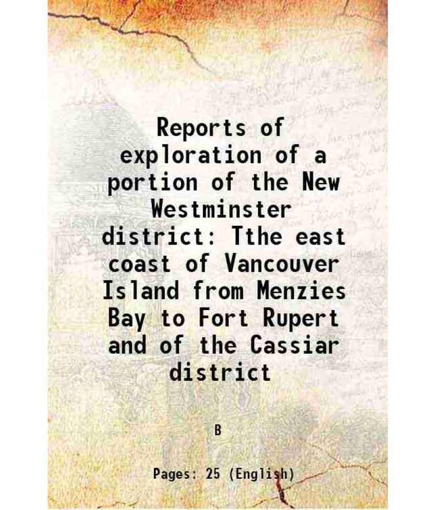     			Reports of exploration of a portion of the New Westminster district Tthe east coast of Vancouver Island from Menzies Bay to Fort Rupert an [Hardcover]