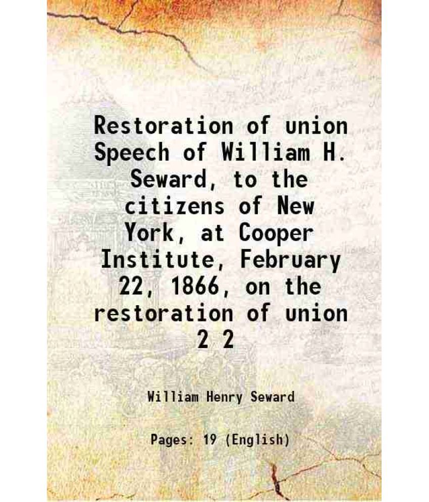     			Restoration of union Speech of William H. Seward, to the citizens of New York, at Cooper Institute, February 22, 1866, on the restoration [Hardcover]