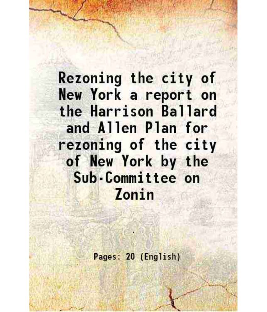     			Rezoning the city of New York a report on the Harrison Ballard and Allen Plan for rezoning of the city of New York by the Sub-Committee on [Hardcover]