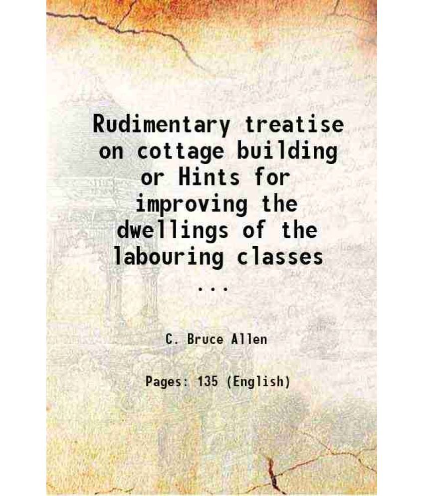     			Rudimentary treatise on cottage building or Hints for improving the dwellings of the labouring classes ... 1854 [Hardcover]