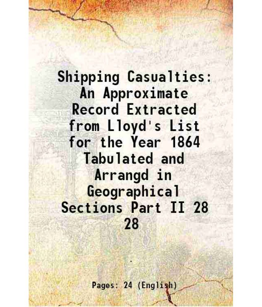     			Shipping Casualties An Approximate Record Extracted from Lloyd's List for the Year 1864 Tabulated and Arrangd in Geographical Sections Par [Hardcover]