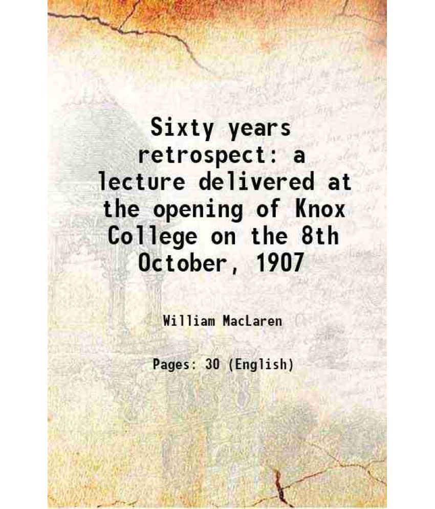     			Sixty years retrospect a lecture delivered at the opening of Knox College on the 8th October, 1907 1907 [Hardcover]